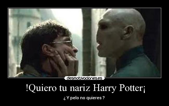 !Quiero tu nariz Harry Potter¡ - ¿ Y pelo no quieres ?
