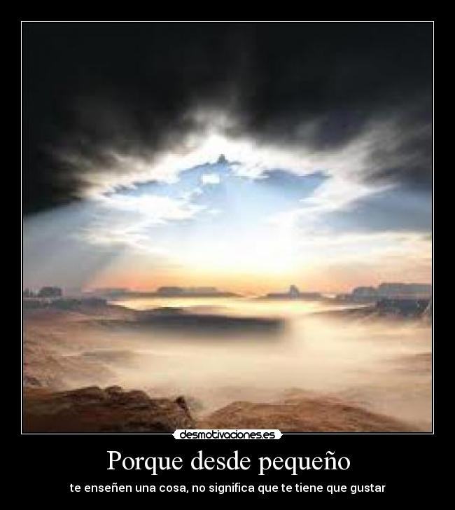 Porque desde pequeño - te enseñen una cosa, no significa que te tiene que gustar