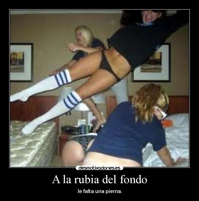 A la rubia del fondo - le falta una pierna.