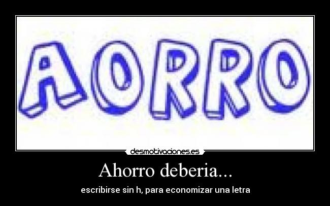 Ahorro deberia... - escribirse sin h, para economizar una letra