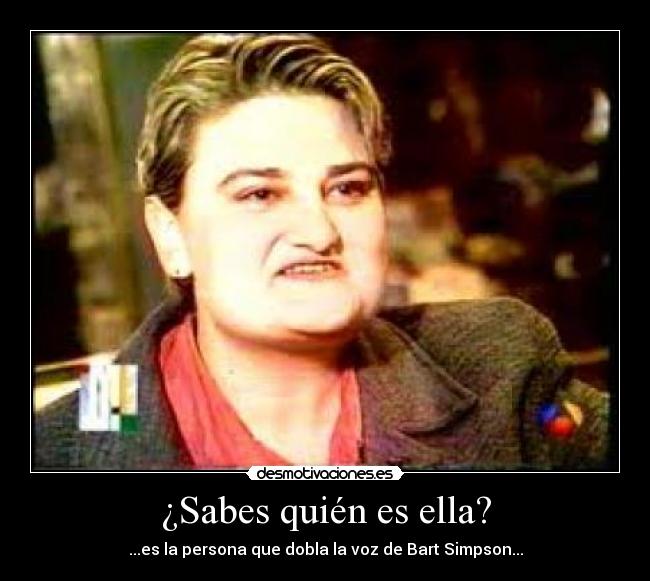¿Sabes quién es ella? - ...es la persona que dobla la voz de Bart Simpson...