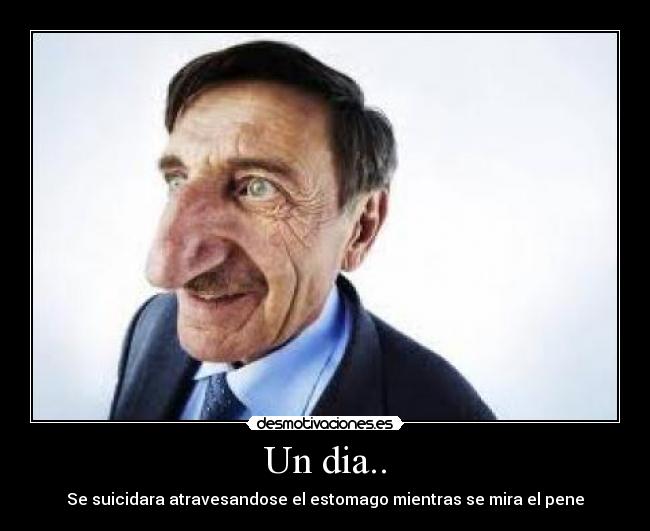 Un dia.. - Se suicidara atravesandose el estomago mientras se mira el pene