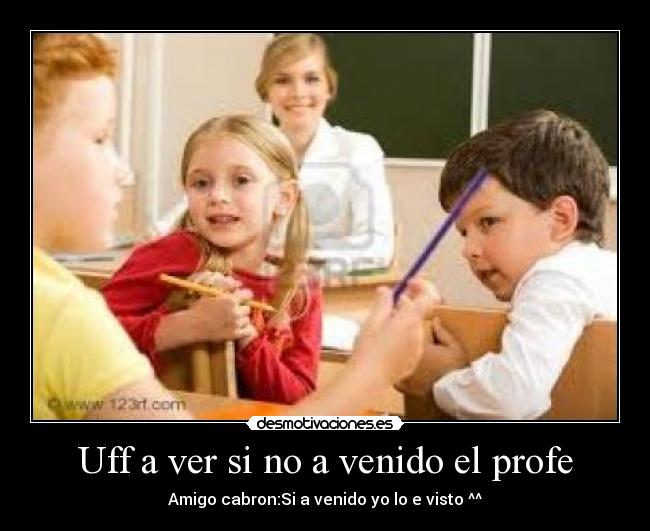Uff a ver si no a venido el profe -