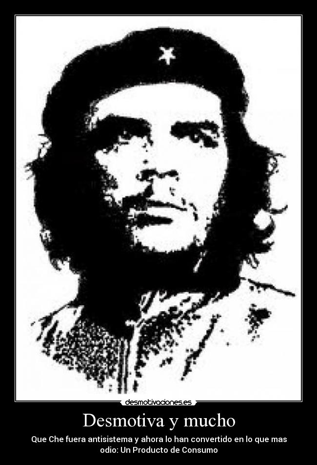 Desmotiva y mucho - Que Che fuera antisistema y ahora lo han convertido en lo que mas
odio: Un Producto de Consumo