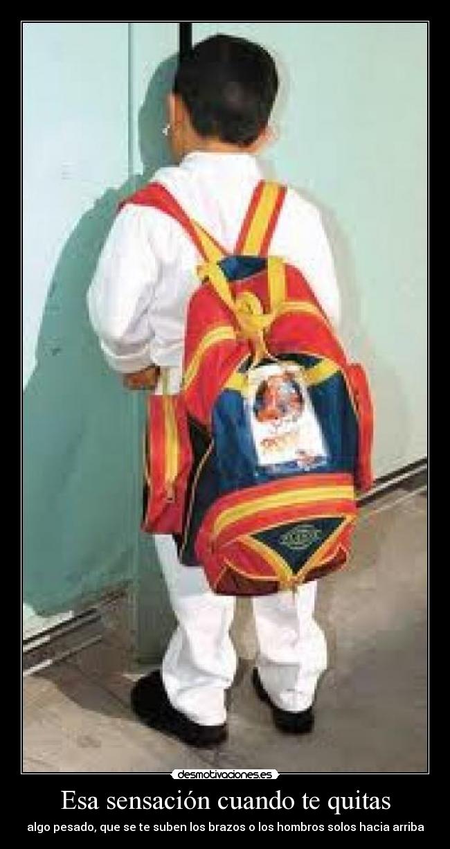 Esa sensación cuando te quitas - algo pesado, que se te suben los brazos o los hombros solos hacia arriba