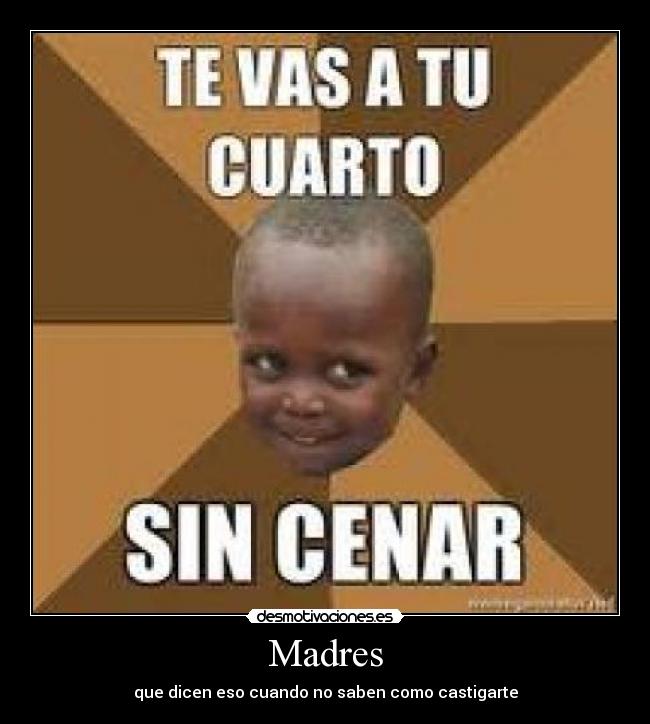 Madres - que dicen eso cuando no saben como castigarte