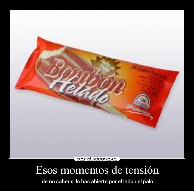 Esos momentos de tensión - de no saber si lo has abierto por el lado del palo