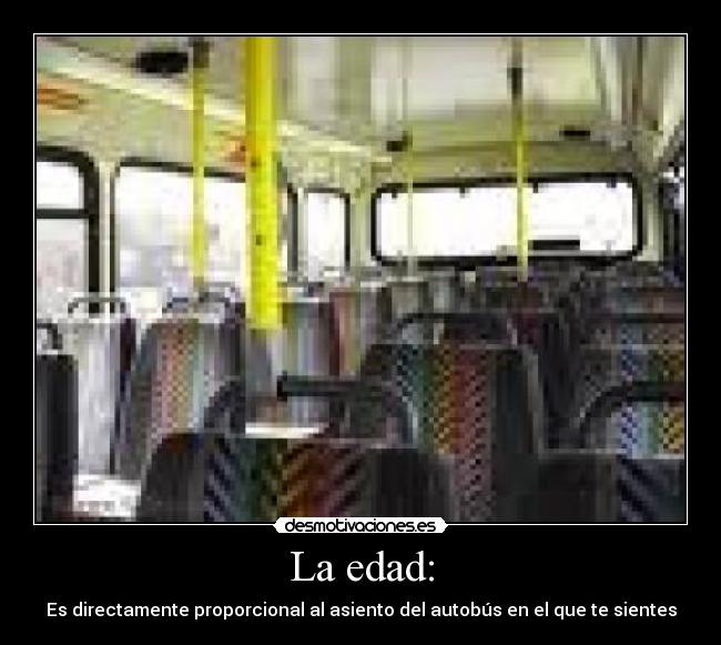 La edad: - Es directamente proporcional al asiento del autobús en el que te sientes