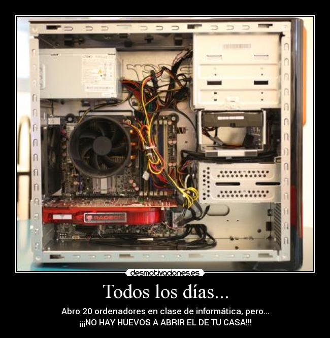 Todos los días... - Abro 20 ordenadores en clase de informática, pero...
¡¡¡NO HAY HUEVOS A ABRIR EL DE TU CASA!!!