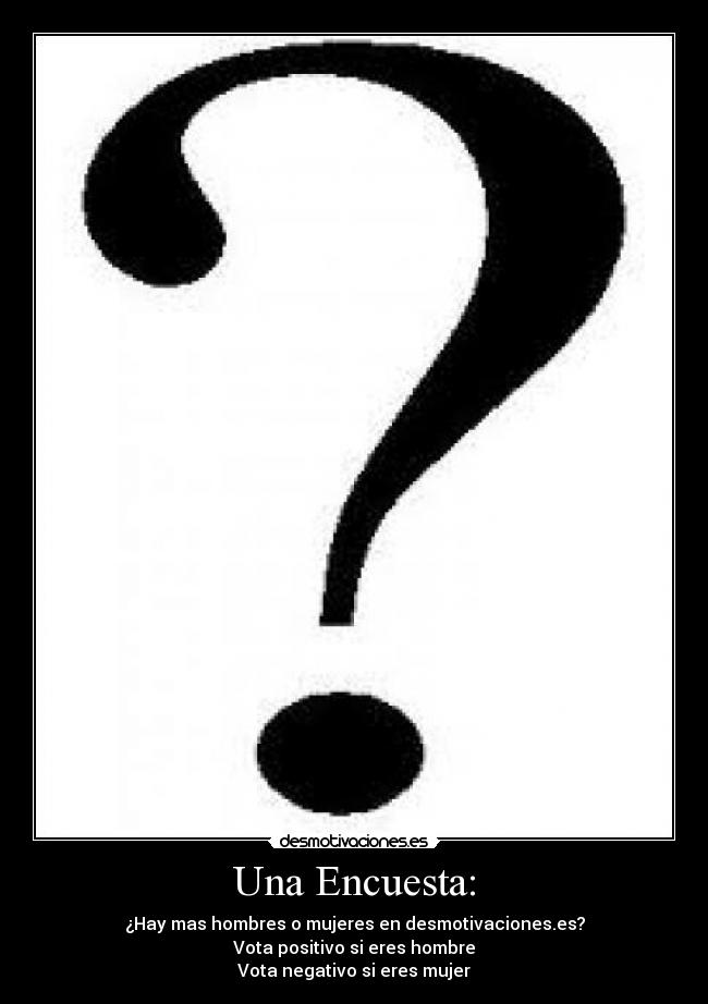 Una Encuesta: - ¿Hay mas hombres o mujeres en desmotivaciones.es?
Vota positivo si eres hombre
Vota negativo si eres mujer