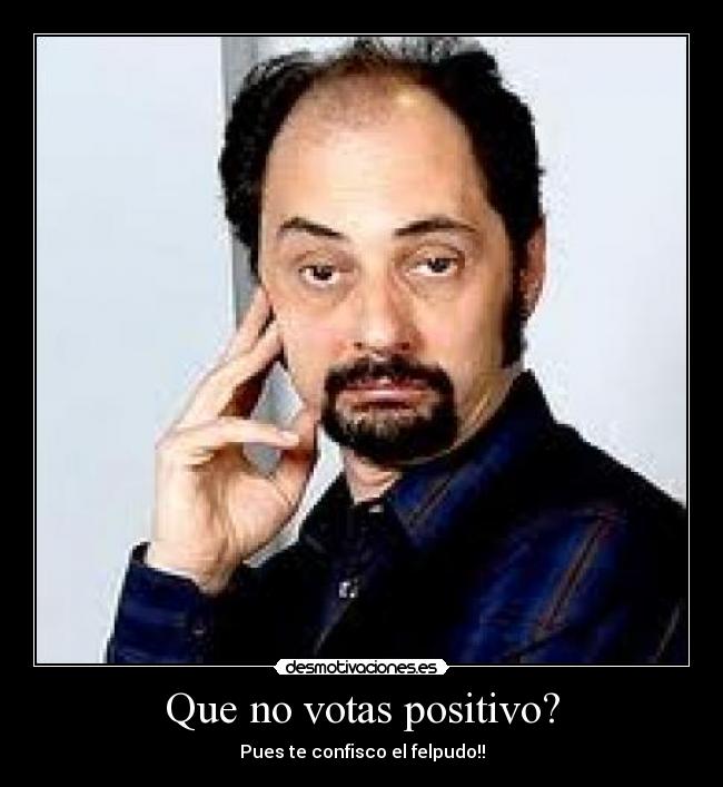 Que no votas positivo? - Pues te confisco el felpudo!!