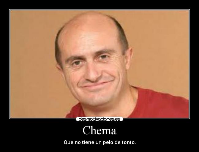 Chema - Que no tiene un pelo de tonto.