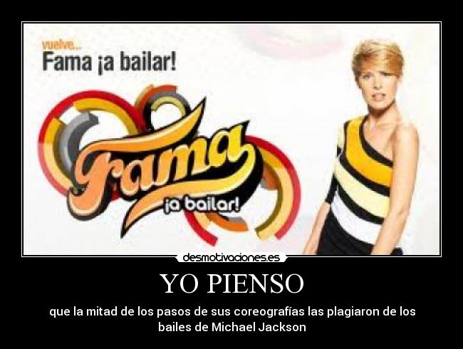 YO PIENSO - que la mitad de los pasos de sus coreografías las plagiaron de los
bailes de Michael Jackson