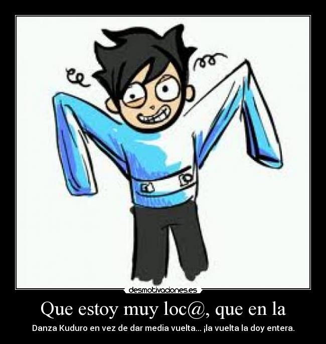 Que estoy muy loc@, que en la -