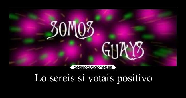 Lo sereis si votais positivo -