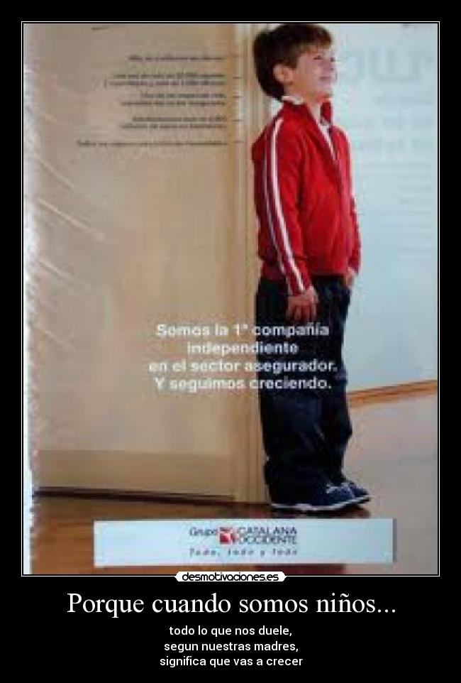 Porque cuando somos niños... - todo lo que nos duele,
segun nuestras madres,
significa que vas a crecer