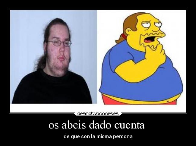 os abeis dado cuenta  - de que son la misma persona