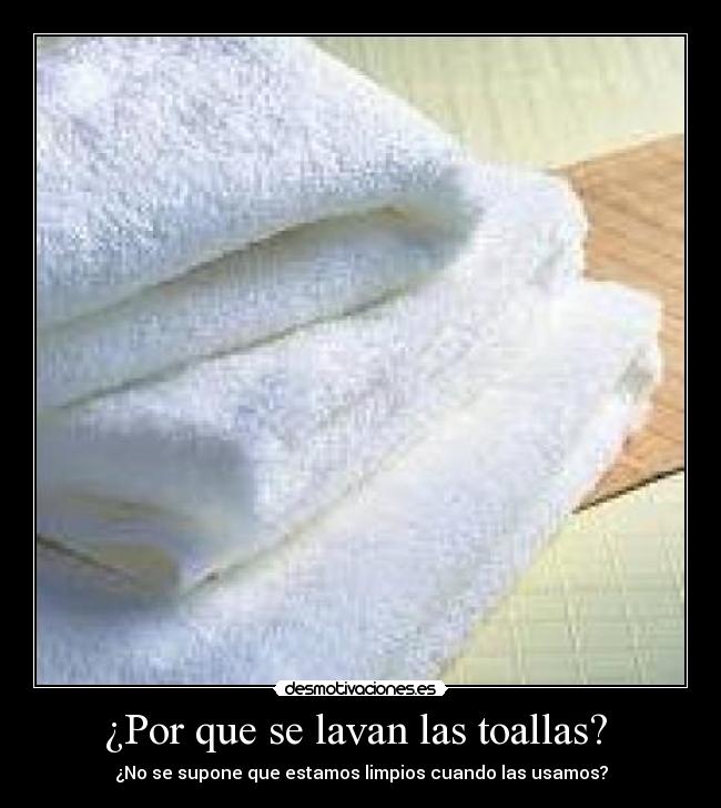 ¿Por que se lavan las toallas?  - ¿No se supone que estamos limpios cuando las usamos?