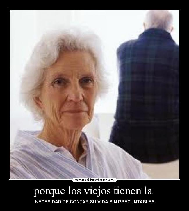 porque los viejos tienen la - NECESIDAD DE CONTAR SU VIDA SIN PREGUNTARLES
