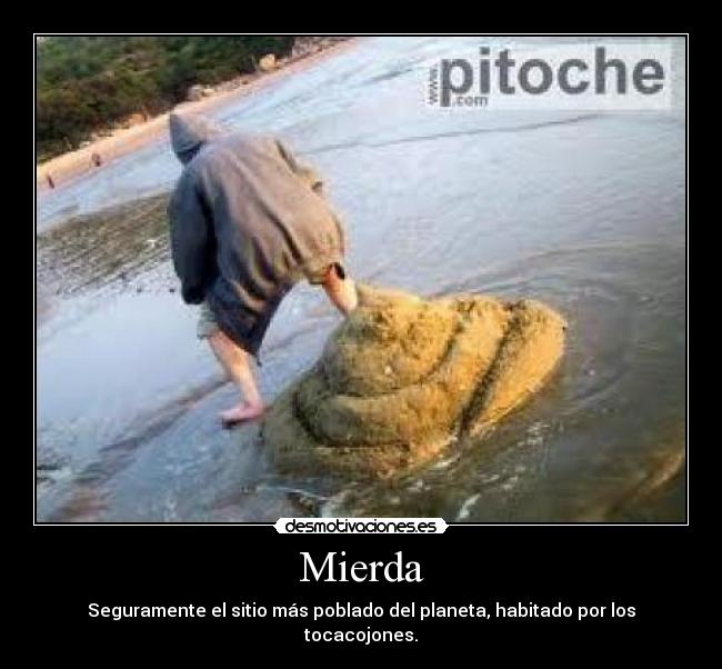 Mierda - Seguramente el sitio más poblado del planeta, habitado por los tocacojones.