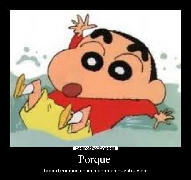 Porque  - todos tenemos un shin chan en nuestra vida.