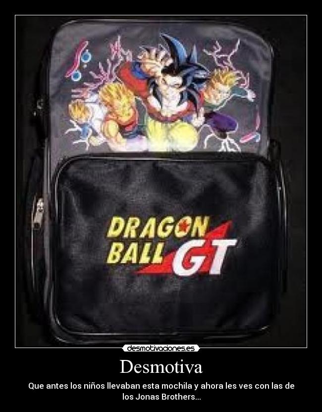 Desmotiva - Que antes los niños llevaban esta mochila y ahora les ves con las de
los Jonas Brothers...