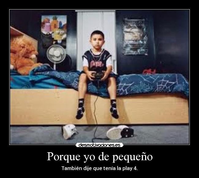 Porque yo de pequeño - También dije que tenía la play 4.