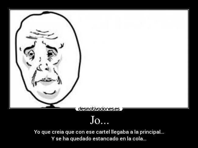 Jo... - Yo que creia que con ese cartel llegaba a la principal...
Y se ha quedado estancado en la cola...