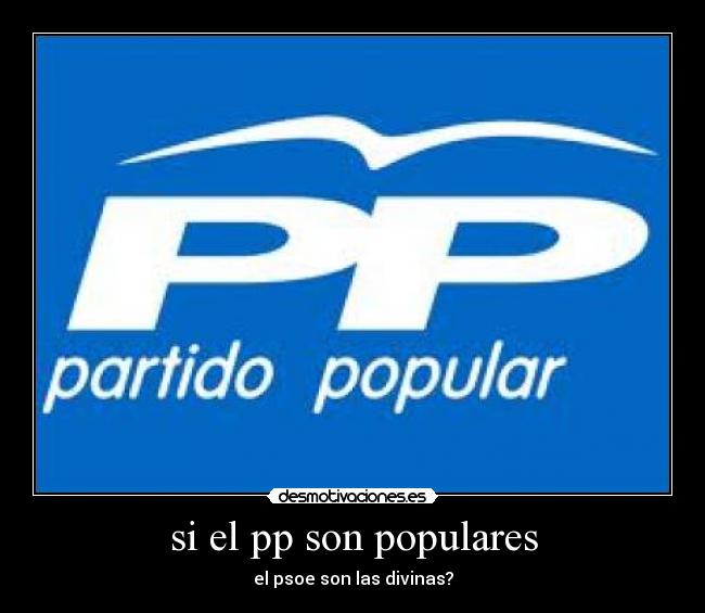 si el pp son populares - el psoe son las divinas?
