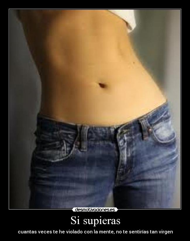 Si supieras - cuantas veces te he violado con la mente, no te sentirías tan virgen