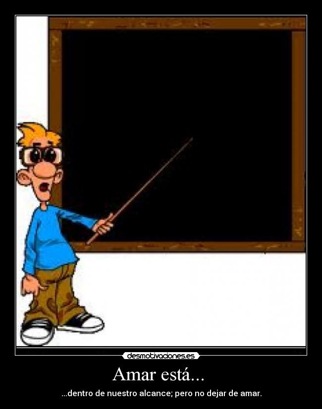 Amar está... - ...dentro de nuestro alcance; pero no dejar de amar.