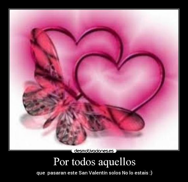 Por todos aquellos - que pasaran este San Valentín solos No lo estais :)