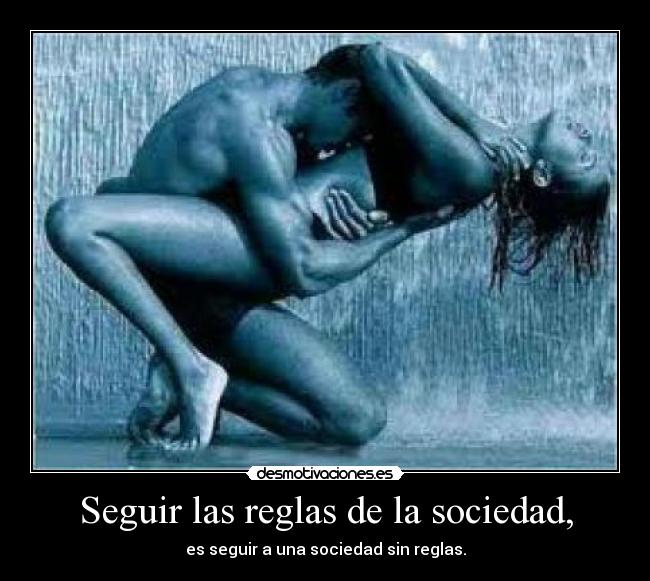 Seguir las reglas de la sociedad, - es seguir a una sociedad sin reglas.