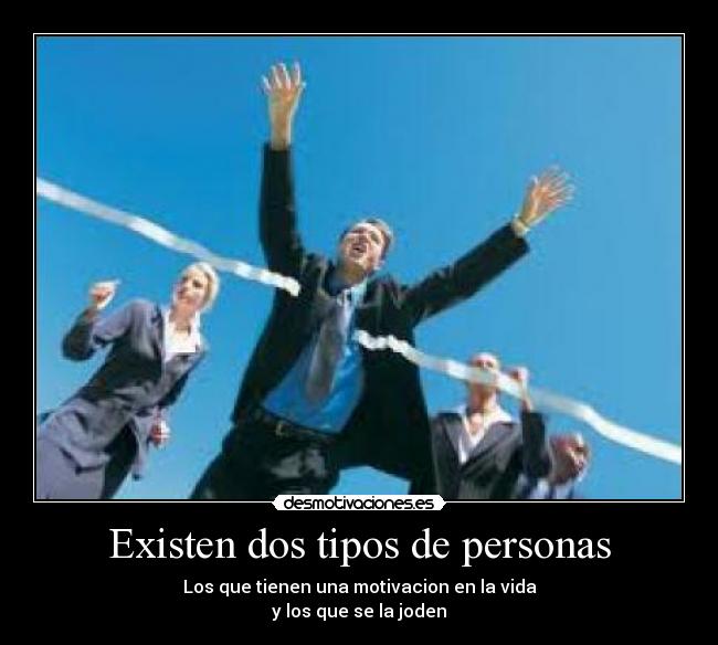 Existen dos tipos de personas - Los que tienen una motivacion en la vida
y los que se la joden