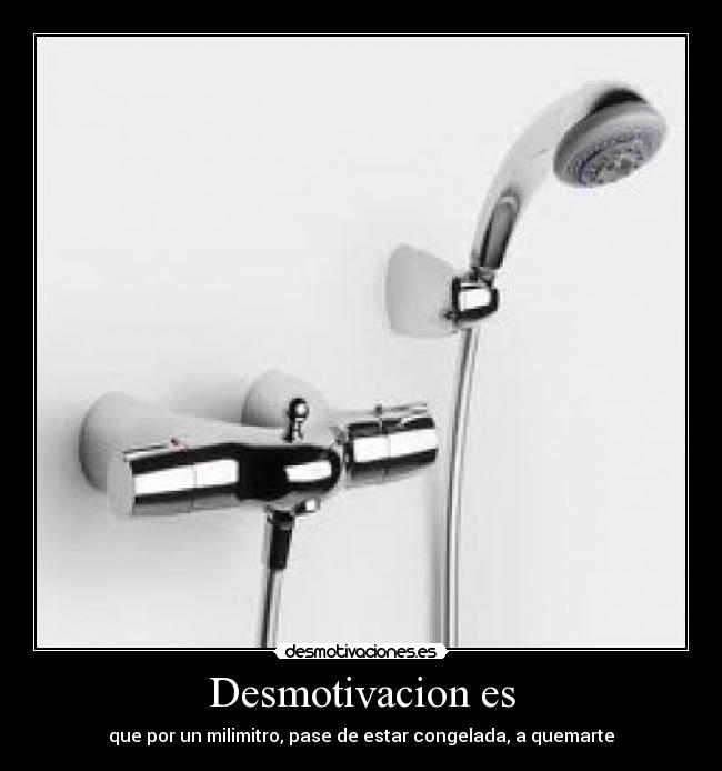 Desmotivacion es - que por un milimitro, pase de estar congelada, a quemarte