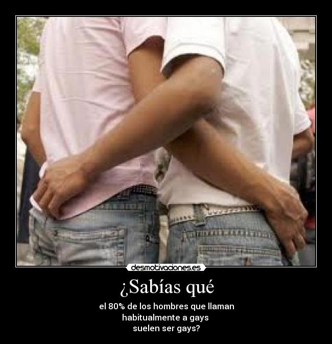 ¿Sabías qué - el 80% de los hombres que llaman
habitualmente a gays
suelen ser gays?