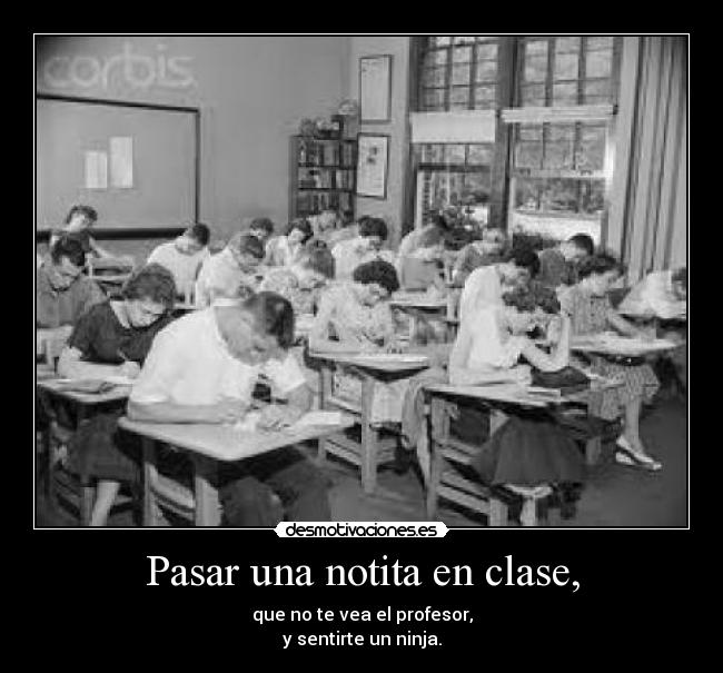 Pasar una notita en clase, - que no te vea el profesor,
y sentirte un ninja.