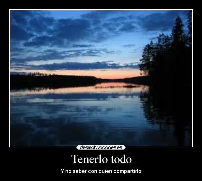 Tenerlo todo - Y no saber con quien compartirlo