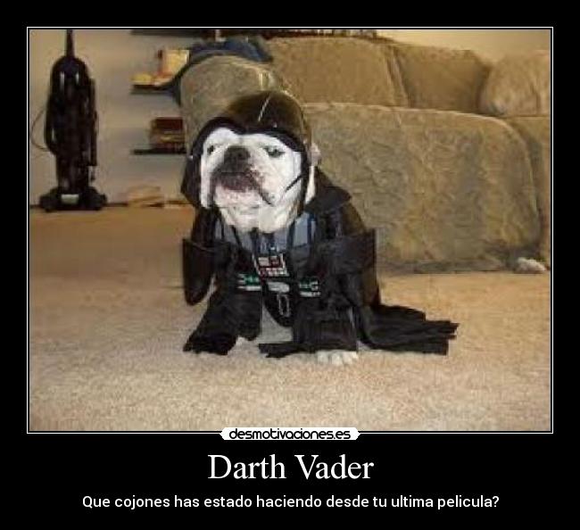 Darth Vader - Que cojones has estado haciendo desde tu ultima pelicula?