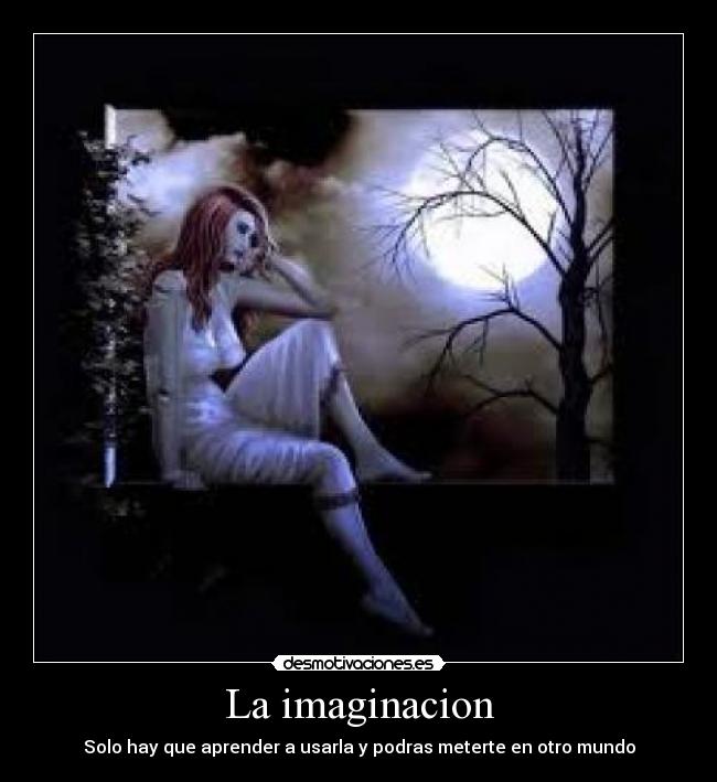 La imaginacion - Solo hay que aprender a usarla y podras meterte en otro mundo