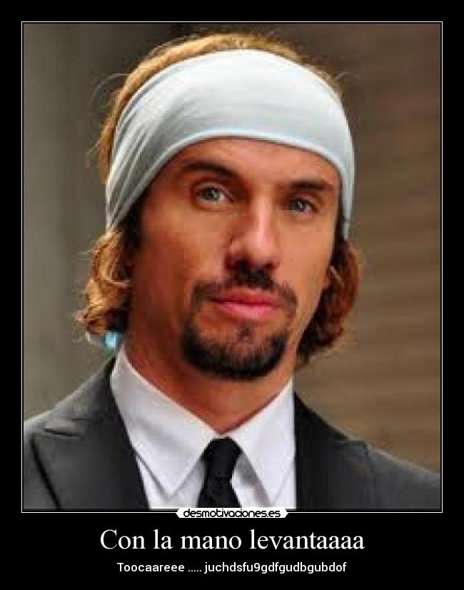Con la mano levantaaaa -