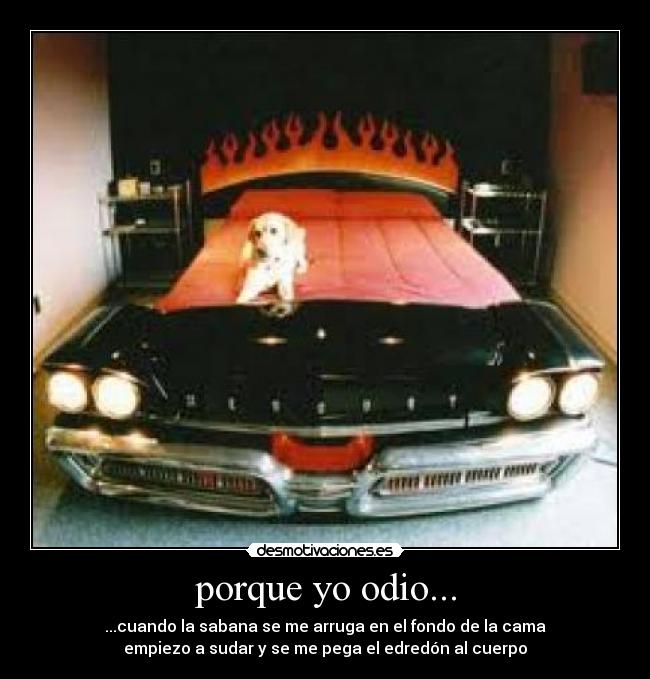 porque yo odio... - ...cuando la sabana se me arruga en el fondo de la cama
empiezo a sudar y se me pega el edredón al cuerpo