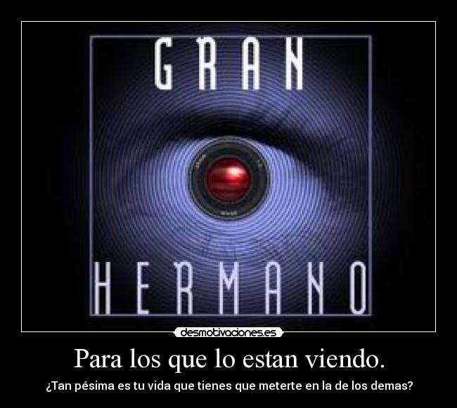 Para los que lo estan viendo. - ¿Tan pésima es tu vida que tienes que meterte en la de los demas?