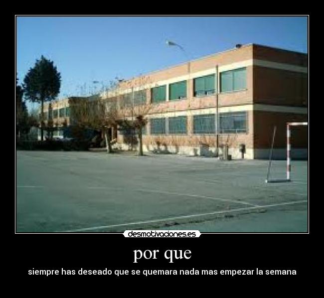 por que - siempre has deseado que se quemara nada mas empezar la semana