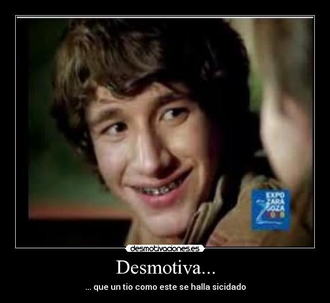 Desmotiva... - ... que un tio como este se halla sicidado