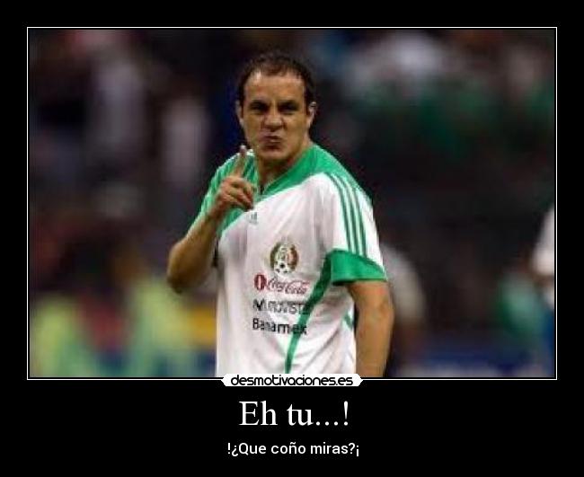 Eh tu...! - !¿Que coño miras?¡