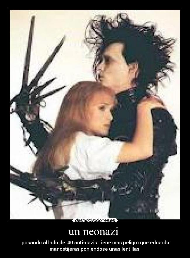 un neonazi - pasando al lado de 40 anti-nazis tiene mas peligro que eduardo
manostijeras poniendose unas lentillas