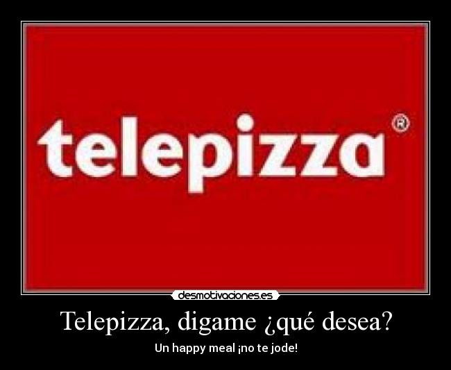 Telepizza, digame ¿qué desea? - Un happy meal ¡no te jode!