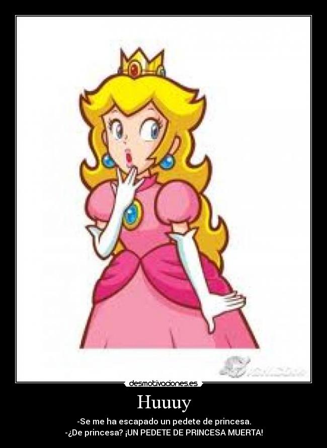 Huuuy - -Se me ha escapado un pedete de princesa.
-¿De princesa? ¡UN PEDETE DE PRINCESA MUERTA!