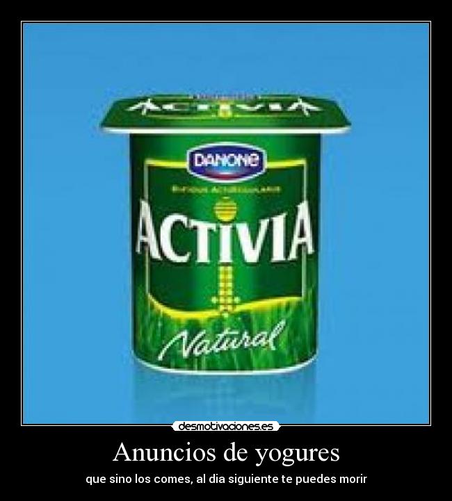 Anuncios de yogures - que sino los comes, al dia siguiente te puedes morir